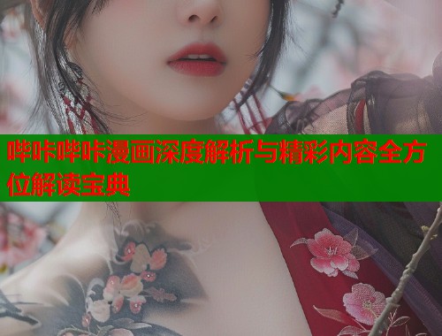 哔咔哔咔漫画深度解析与精彩内容全方位解读宝典