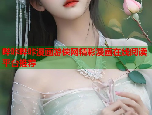 哔咔哔咔漫画游侠网精彩漫画在线阅读平台推荐