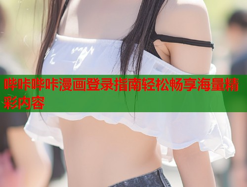 哔咔哔咔漫画登录指南轻松畅享海量精彩内容