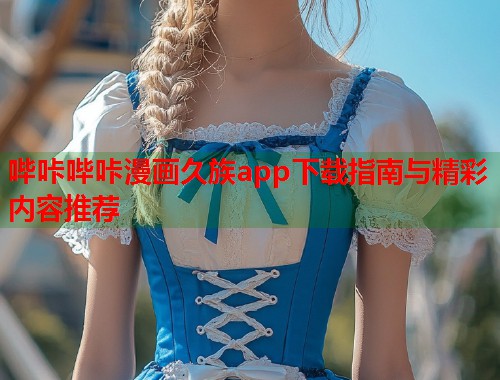哔咔哔咔漫画久族app下载指南与精彩内容推荐  第2张