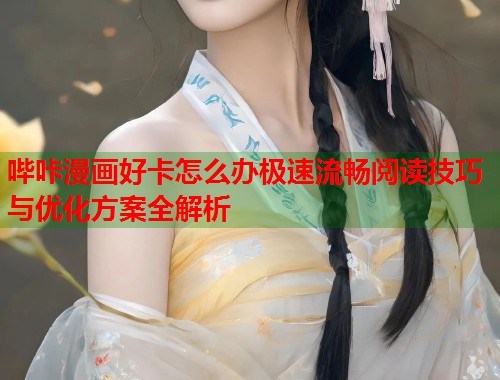 哔咔漫画好卡怎么办极速流畅阅读技巧与优化方案全解析  第1张