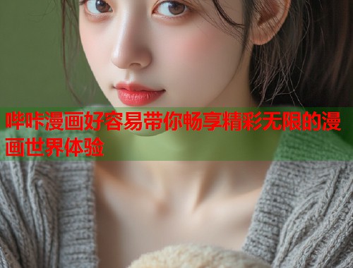 哔咔漫画好容易带你畅享精彩无限的漫画世界体验  第2张