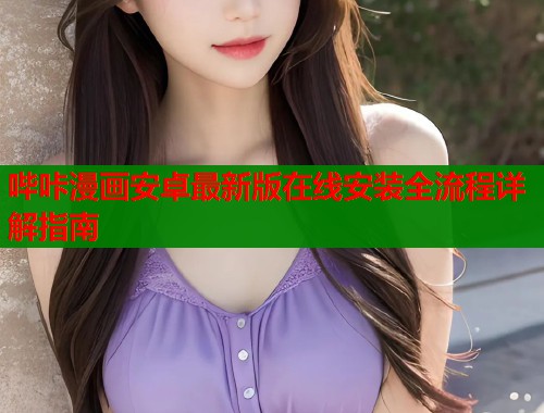 哔咔漫画安卓最新版在线安装全流程详解指南