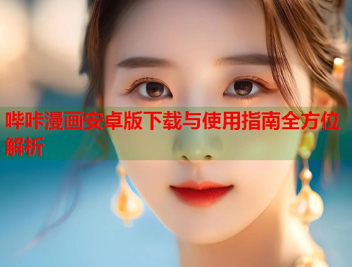 哔咔漫画安卓版下载与使用指南全方位解析