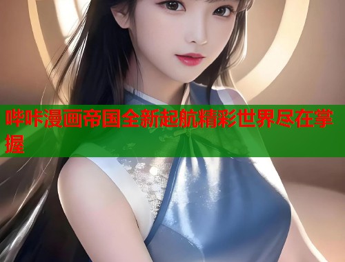 哔咔漫画帝国全新起航精彩世界尽在掌握