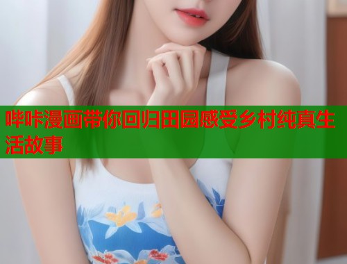 哔咔漫画带你回归田园感受乡村纯真生活故事