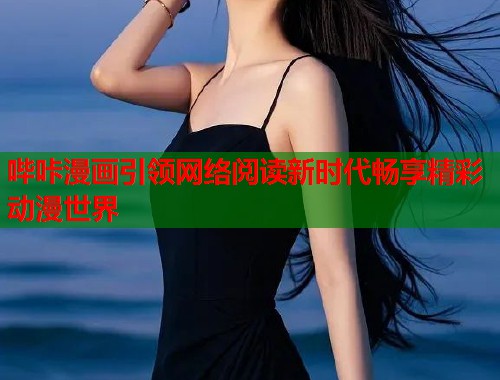哔咔漫画引领网络阅读新时代畅享精彩动漫世界