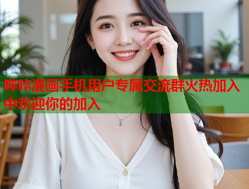 哔咔漫画手机用户专属交流群火热加入中欢迎你的加入