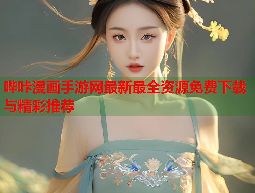 哔咔漫画手游网最新最全资源免费下载与精彩推荐