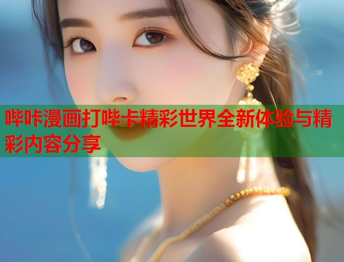 哔咔漫画打哔卡精彩世界全新体验与精彩内容分享