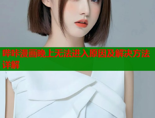 哔咔漫画晚上无法进入原因及解决方法详解