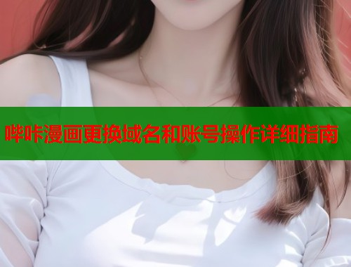 哔咔漫画更换域名和账号操作详细指南  第2张