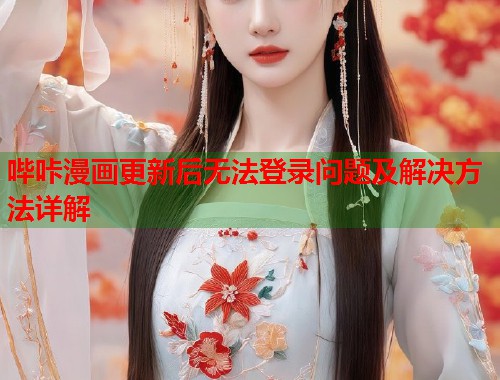 哔咔漫画更新后无法登录问题及解决方法详解