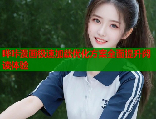 哔咔漫画极速加载优化方案全面提升阅读体验