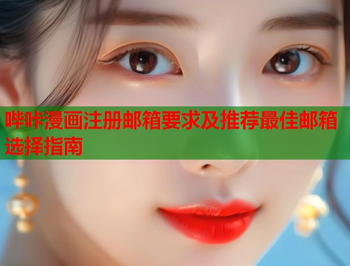 哔咔漫画注册邮箱要求及推荐最佳邮箱选择指南
