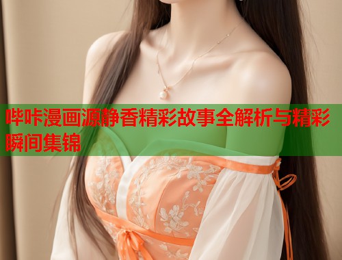 哔咔漫画源静香精彩故事全解析与精彩瞬间集锦  第2张