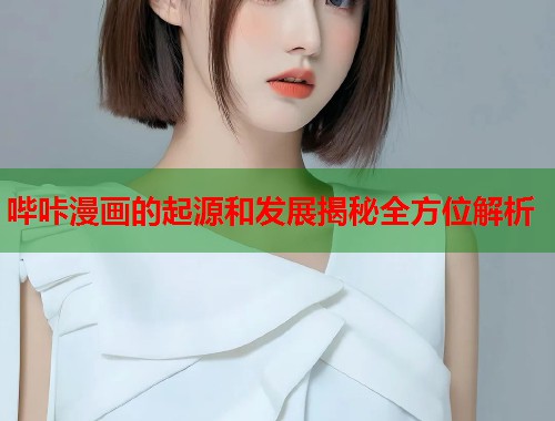 哔咔漫画的起源和发展揭秘全方位解析