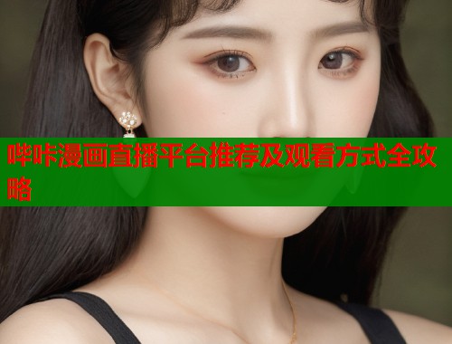 哔咔漫画直播平台推荐及观看方式全攻略  第2张