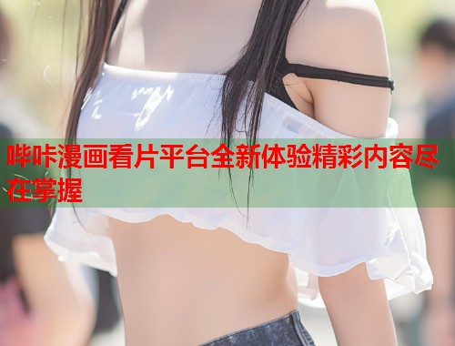 哔咔漫画看片平台全新体验精彩内容尽在掌握