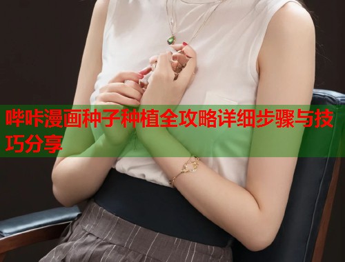 哔咔漫画种子种植全攻略详细步骤与技巧分享