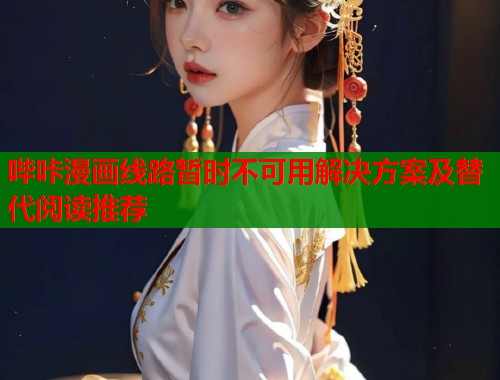 哔咔漫画线路暂时不可用解决方案及替代阅读推荐  第2张