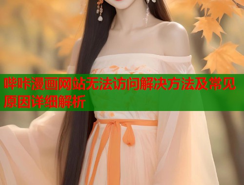 哔咔漫画网站无法访问解决方法及常见原因详细解析