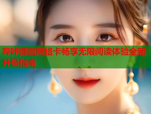 哔咔漫画网络卡畅享无限阅读体验全新升级指南