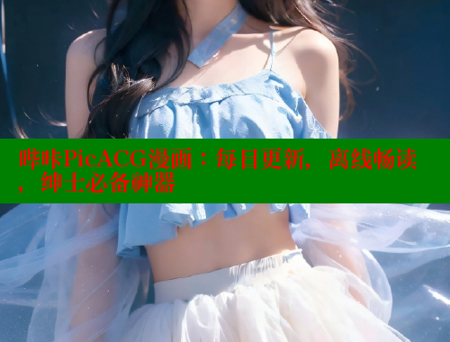 哔咔PicACG漫画：每日更新，离线畅读，绅士必备神器