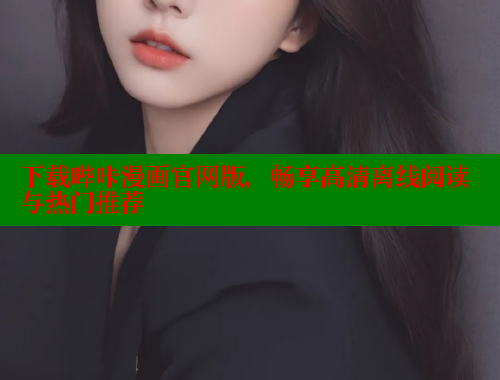 下载哔咔漫画官网版，畅享高清离线阅读与热门推荐