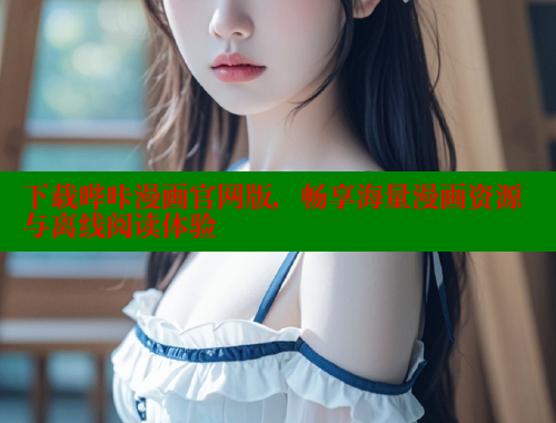 下载哔咔漫画官网版，畅享海量漫画资源与离线阅读体验