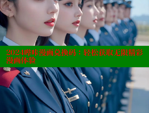 2024哔咔漫画兑换码：轻松获取无限精彩漫画体验