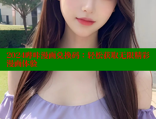 2024哔咔漫画兑换码：轻松获取无限精彩漫画体验 哔咔漫画 第2张