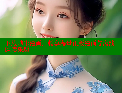 下载哔咔漫画，畅享海量正版漫画与离线阅读乐趣