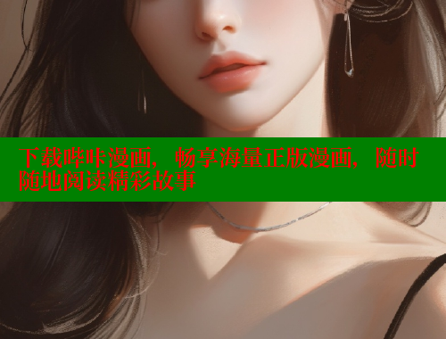 下载哔咔漫画，畅享海量正版漫画，随时随地阅读精彩故事