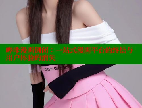 哔咔漫画倒闭：一站式漫画平台的终结与用户体验的消失 哔咔哔咔漫画 第1张
