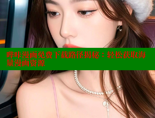 哔咔漫画免费下载路径揭秘：轻松获取海量漫画资源 哔咔漫画app官网进入 第1张