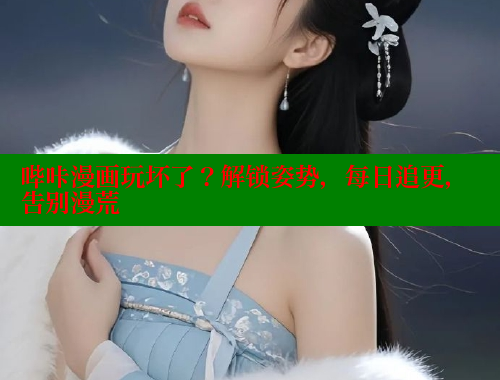 哔咔漫画玩坏了？解锁姿势，每日追更，告别漫荒