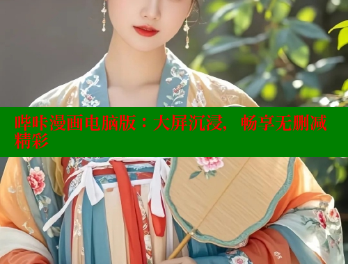 哔咔漫画电脑版：大屏沉浸，畅享无删减精彩