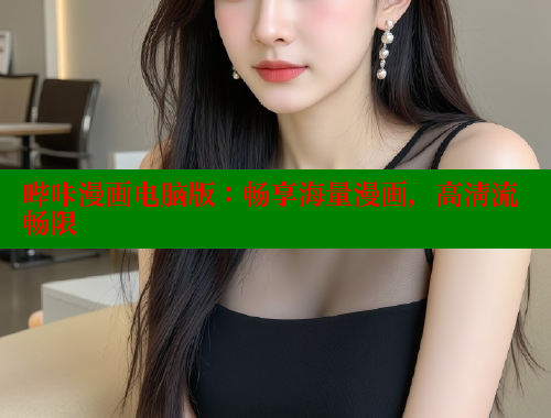 哔咔漫画电脑版：畅享海量漫画，高清流畅限 哔咔哔咔漫画官网入口 第2张