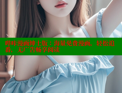 哔咔漫画绅士版：海量免费漫画，轻松追番，无广告畅享阅读