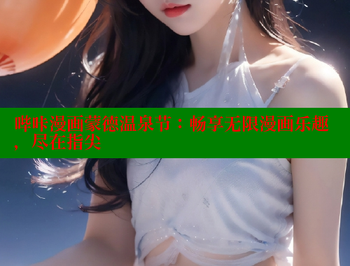 哔咔漫画蒙德温泉节：畅享无限漫画乐趣，尽在指尖