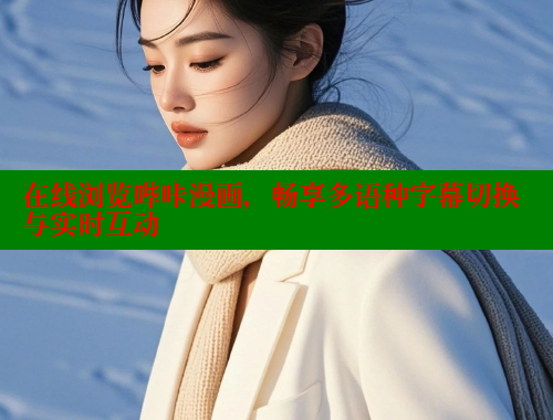 在线浏览哔咔漫画，畅享多语种字幕切换与实时互动