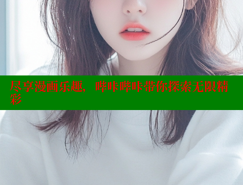 尽享漫画乐趣，哔咔哔咔带你探索无限精彩