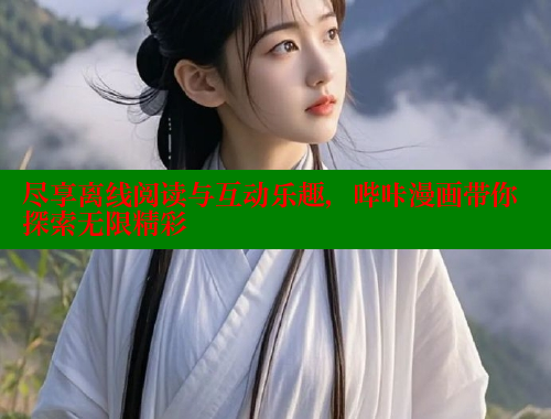 尽享离线阅读与互动乐趣，哔咔漫画带你探索无限精彩