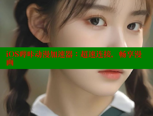iOS哔咔动漫加速器：超速连接，畅享漫画 哔咔哔咔漫画官网入口 第1张