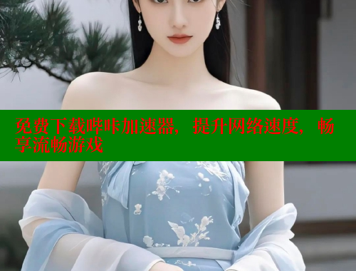 免费下载哔咔加速器，提升网络速度，畅享流畅游戏