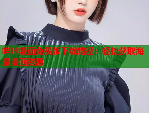 哔咔漫画免费版下载路径：轻松获取海量漫画资源
