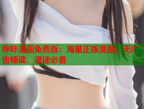 哔咔漫画免费版：海量正版漫画，无广告畅读，漫迷必备