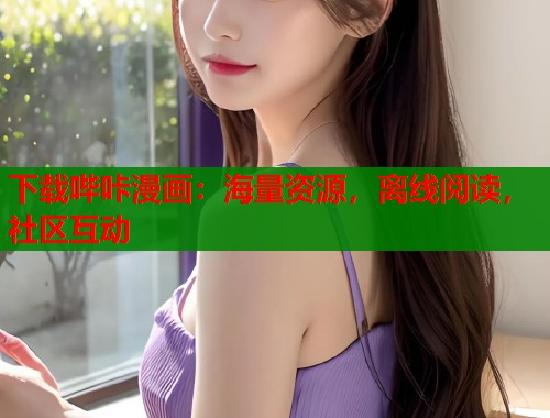 下载哔咔漫画：海量资源，离线阅读，社区互动