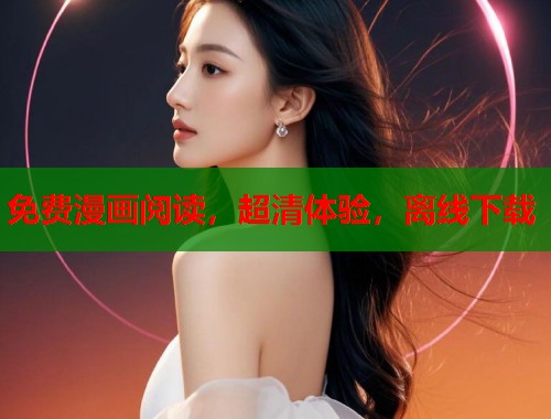 免费漫画阅读，超清体验，离线下载